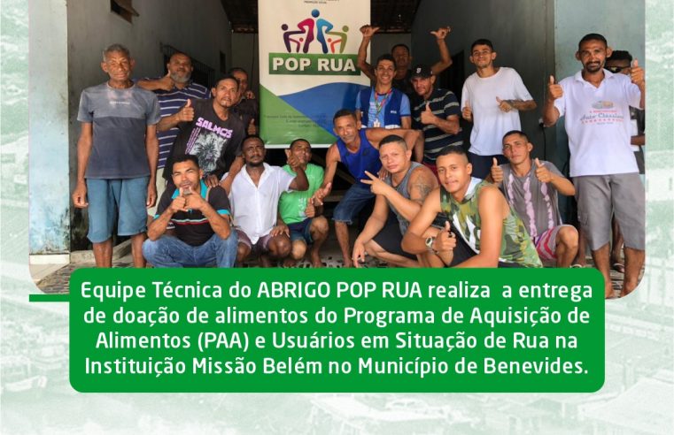 EQUIPE TÉCNICA DO ABRIGO POP RUA REALIZA A ENTREGA DE DOAÇÃO DE ALIMENTOS DO PAA E USUÁRIOS EM SITUAÇÃO DE RUA NA INSTITUIÇÃO MISSÃO BELÉM NO MUNICÍPIO DE BENEVIDES.